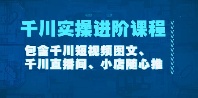 千川实操进阶课程（11月更新）包含千川短视频图文、千川直播间、小店随心推-布丁源码-专业的网站源码代码分享平台!