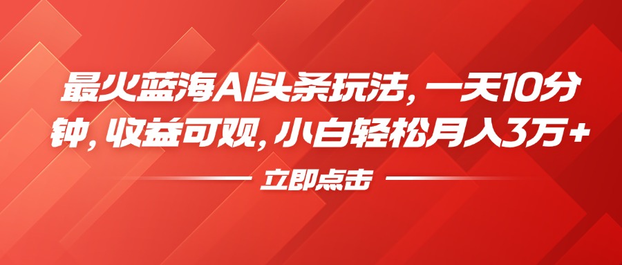 最火蓝海AI头条玩法，一天10分钟，收益可观，小白轻松月入3万+-布丁源码-专业的网站源码代码分享平台!