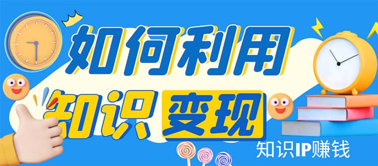 知识IP变现训练营：手把手带你如何做知识IP赚钱，助你逆袭人生-布丁源码-专业的网站源码代码分享平台!