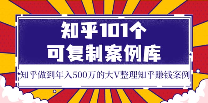 知乎101个可复制案例库，知乎做到年入500万的大V整理知乎賺钱案例-布丁源码-专业的网站源码代码分享平台!