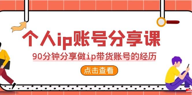 2023个人ip账号分享课，90分钟分享做ip带货账号的经历-布丁源码-专业的网站源码代码分享平台!