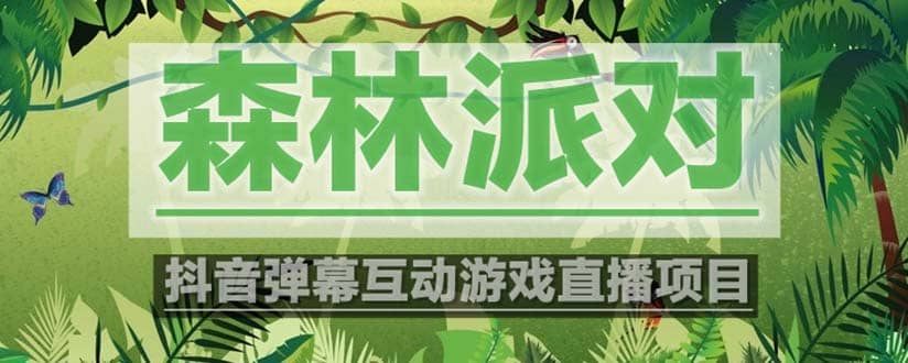 抖音森林派对直播项目，可虚拟人直播 抖音报白 实时互动直播【软件+教程】-布丁源码-专业的网站源码代码分享平台!