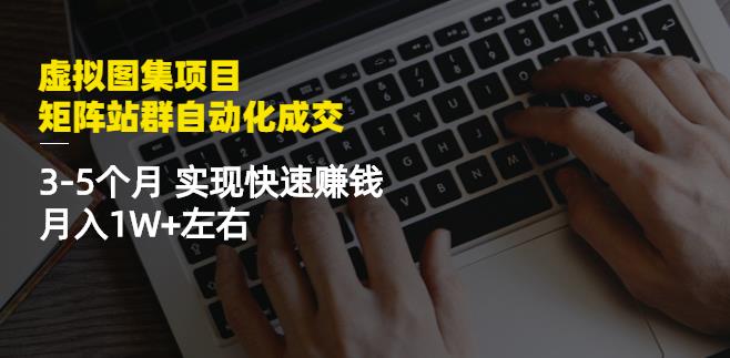 虚拟图集项目：矩阵站群自动化成交，3-5个月实现快速赚钱月入1W+左右-布丁源码-专业的网站源码代码分享平台!