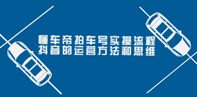 懂车帝拍车号实操流程：抖音的运营方法和思维（价值699元）-布丁源码-专业的网站源码代码分享平台!