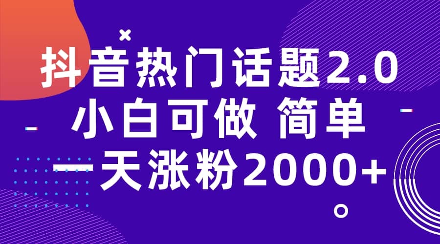 抖音热门话题玩法2.0，一天涨粉2000+（附软件+素材）-布丁源码-专业的网站源码代码分享平台!