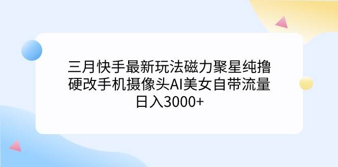 三月快手最新玩法磁力聚星纯撸，硬改手机摄像头AI美女自带流量日入3000+…-布丁源码-专业的网站源码代码分享平台!