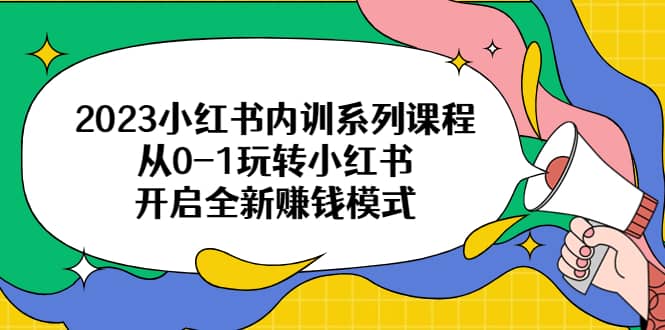 2023小红书内训系列课程，从0-1玩转小红书，开启全新赚钱模式-布丁源码-专业的网站源码代码分享平台!