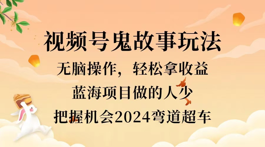 视频号冷门玩法，无脑操作，小白轻松上手拿收益，鬼故事流量爆火，轻松三位数，2024实现弯道超车-布丁源码-专业的网站源码代码分享平台!
