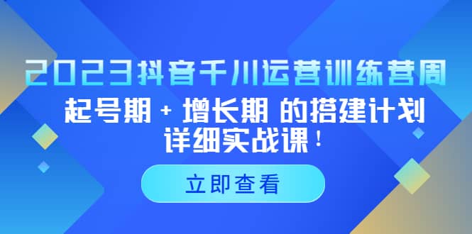 2023抖音千川运营训练营，起号期+增长期 的搭建计划详细实战课-布丁源码-专业的网站源码代码分享平台!