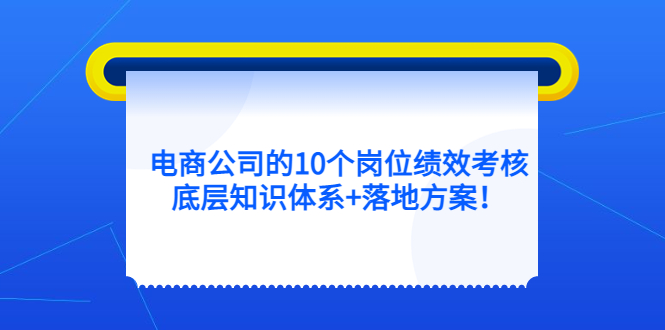 电商公司的10个岗位绩效考核的底层知识体系+落地方案-布丁源码-专业的网站源码代码分享平台!