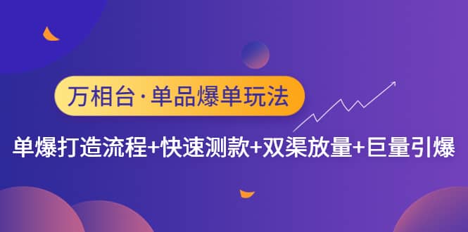 万相台·单品爆单玩法，单爆打造流程+快速测款+双渠放量+巨量引爆-布丁源码-专业的网站源码代码分享平台!