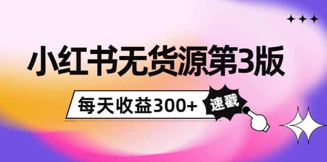 小红书无货源第3版，0投入起店，无脑图文精细化玩法-布丁源码-专业的网站源码代码分享平台!
