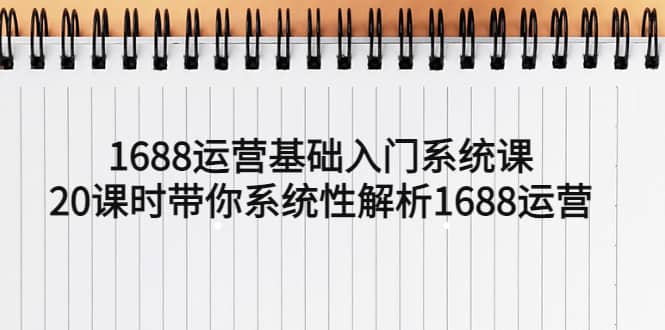 1688运营基础入门系统课，20课时带你系统性解析1688运营-布丁源码-专业的网站源码代码分享平台!