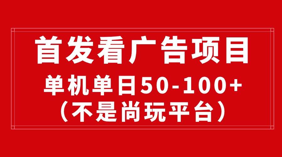 最新看广告平台（不是尚玩），单机一天稳定收益50-100+-布丁源码-专业的网站源码代码分享平台!
