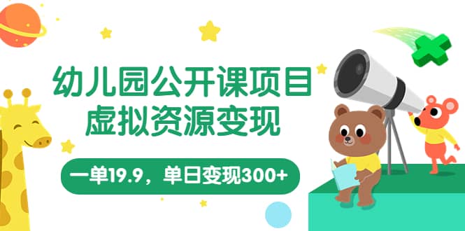 幼儿园公开课项目，虚拟资源变现，一单19.9，单日变现300+（教程+资料）-布丁源码-专业的网站源码代码分享平台!