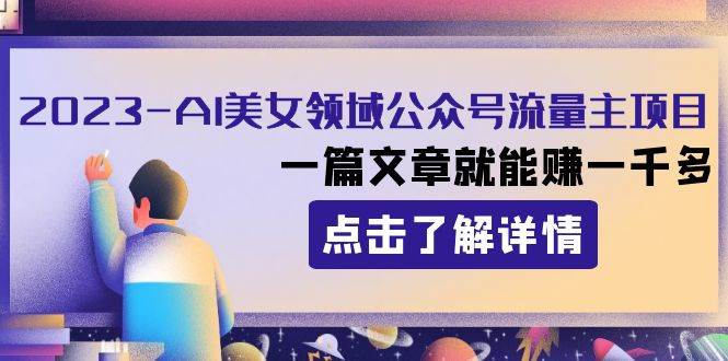 2023AI美女领域公众号流量主项目：一篇文章就能赚一千多-布丁源码-专业的网站源码代码分享平台!