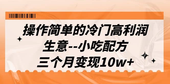 操作简单的冷门高利润生意–小吃配方，三个月变现10w+（教程+配方资料）-布丁源码-专业的网站源码代码分享平台!