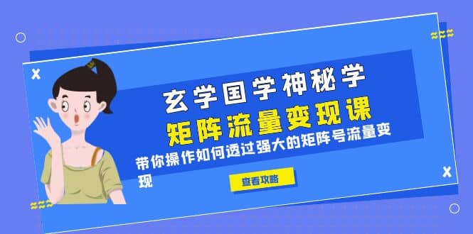 玄学国学神秘学矩阵·流量变现课，带你操作如何透过强大的矩阵号流量变现-布丁源码-专业的网站源码代码分享平台!