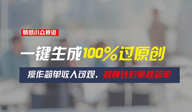 情感小众赛道，一键生成100%过原创，操作简单收入可观，越赚钱的事越简单-布丁源码-专业的网站源码代码分享平台!