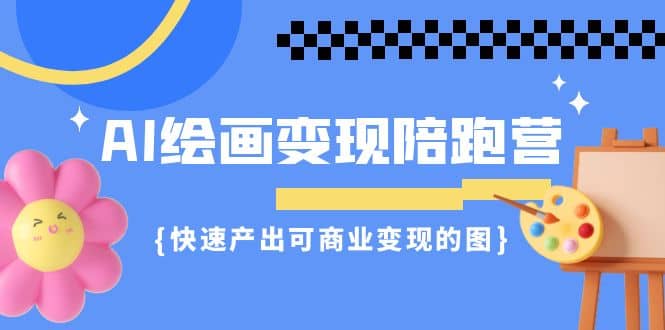 AI绘画·变现陪跑营，快速产出可商业变现的图（11节课）-布丁源码-专业的网站源码代码分享平台!