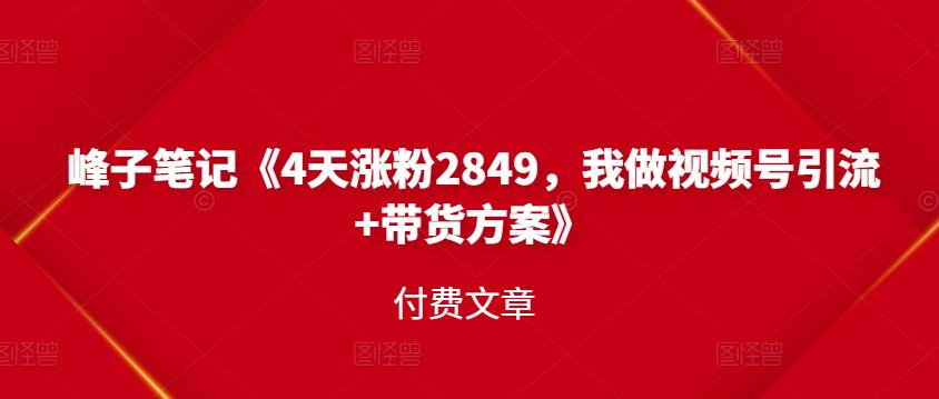 峰子笔记《4天涨粉2849，我做视频号引流+带货方案》付费文章-布丁源码-专业的网站源码代码分享平台!