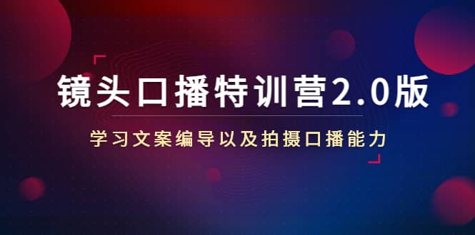 镜头口播特训营2.0版，学习文案编导以及拍摄口播能力（50节课时）-布丁源码-专业的网站源码代码分享平台!