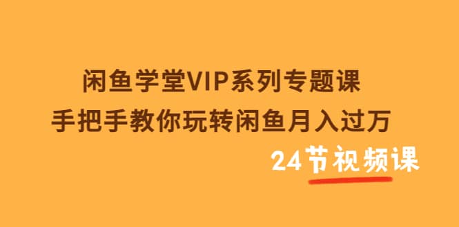 闲鱼学堂VIP系列专题课：手把手教你玩转闲鱼月入过万（共24节视频课）-布丁源码-专业的网站源码代码分享平台!