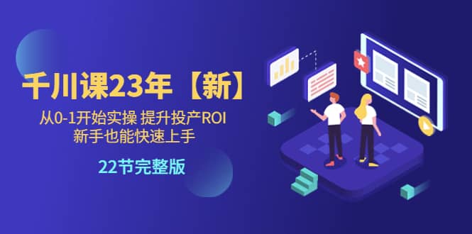 千川课23年【新】从0-1开始实操 提升投产ROI 新手也能快速上手 22节完整版-布丁源码-专业的网站源码代码分享平台!