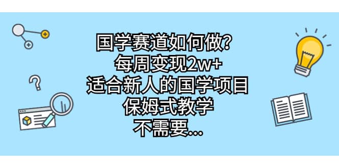 国学赛道如何做？每周变现2w+，适合新人的国学项目，保姆式教学-布丁源码-专业的网站源码代码分享平台!