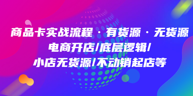 商品卡实战流程·有货源无货源 电商开店/底层逻辑/小店无货源/不动销起店等-布丁源码-专业的网站源码代码分享平台!