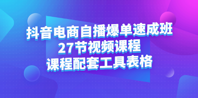 抖音电商自播爆单速成班：27节视频课程+课程配套工具表格-布丁源码-专业的网站源码代码分享平台!