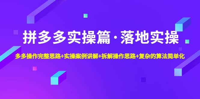 拼多多实操篇·落地实操 完整思路+实操案例+拆解操作思路+复杂的算法简单化-布丁源码-专业的网站源码代码分享平台!