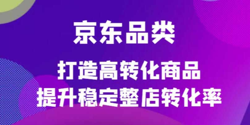 京东电商品类定制培训课程，打造高转化商品提升稳定整店转化率-布丁源码-专业的网站源码代码分享平台!