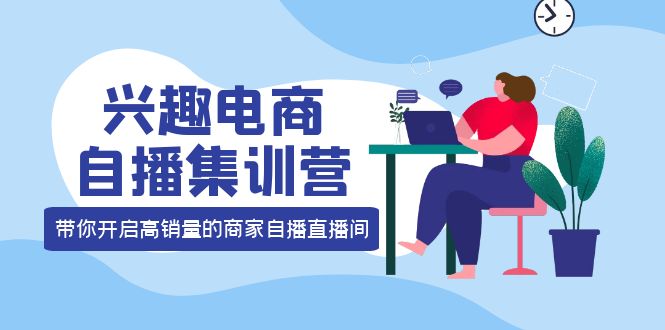 兴趣电商自播集训营：三大核心能力 12种玩法 提高销量，核心落地实操-布丁源码-专业的网站源码代码分享平台!