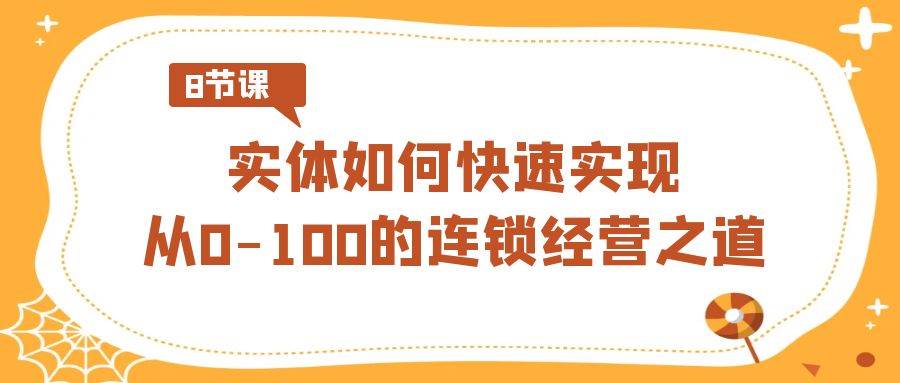 实体·如何快速实现从0-100的连锁经营之道（8节视频课）-布丁源码-专业的网站源码代码分享平台!