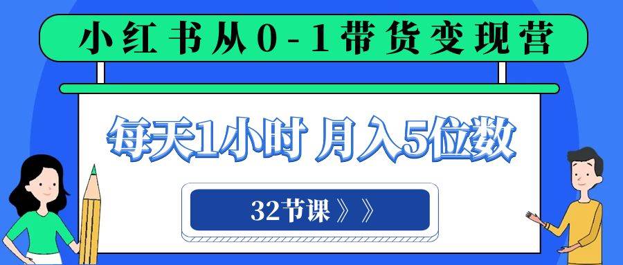 小红书 0-1带货变现营，每天1小时，轻松月入5位数（32节课）-布丁源码-专业的网站源码代码分享平台!