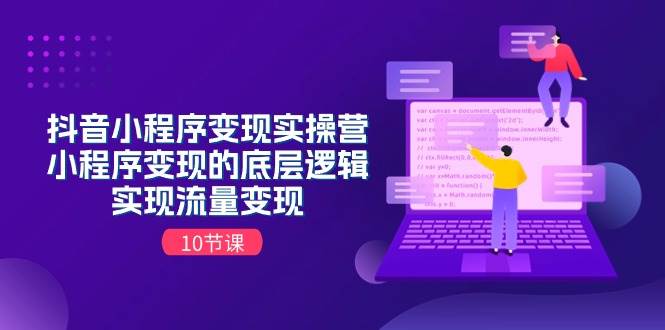 抖音小程序变现实操营，小程序变现的底层逻辑，实现流量变现（10节课）-布丁源码-专业的网站源码代码分享平台!