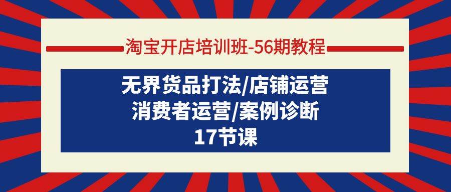 淘宝开店培训班-56期教程：无界货品打法/店铺运营/消费者运营/案例诊断-布丁源码-专业的网站源码代码分享平台!