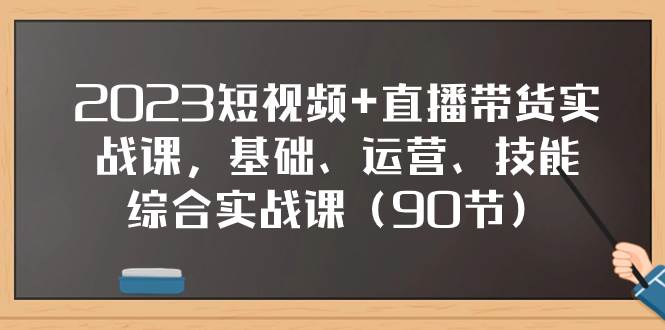 2023短视频+直播带货实战课，基础、运营、技能综合实操课（90节）-布丁源码-专业的网站源码代码分享平台!