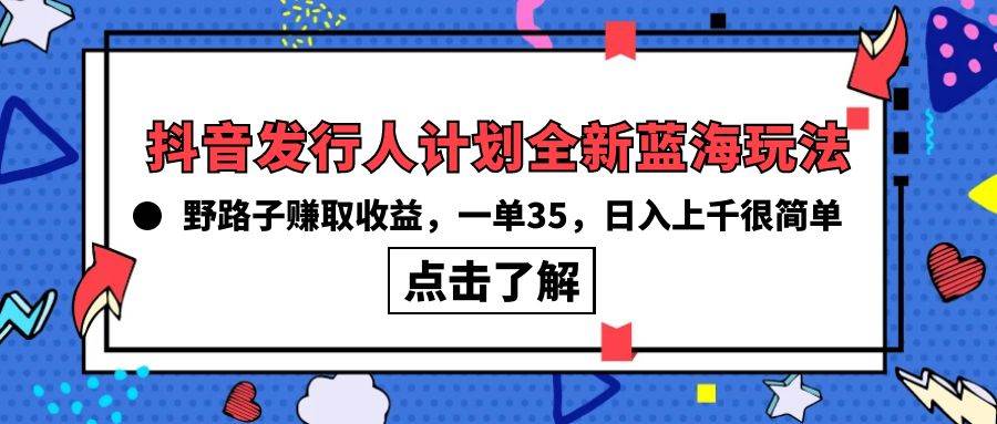 抖音发行人计划全新蓝海玩法，野路子赚取收益，一单35，日入上千很简单!-布丁源码-专业的网站源码代码分享平台!