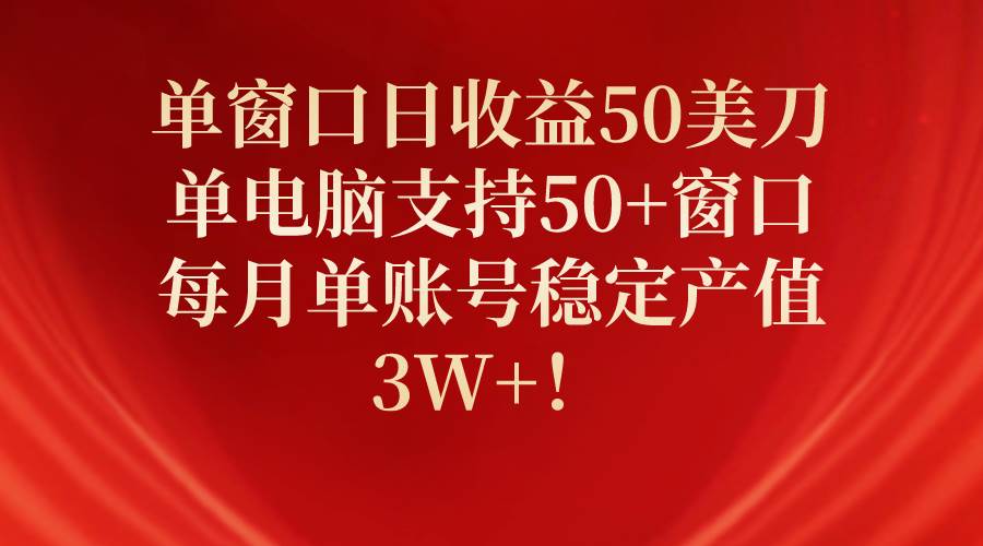 单窗口日收益50美刀，单电脑支持50+窗口，每月单账号稳定产值3W+！-布丁源码-专业的网站源码代码分享平台!