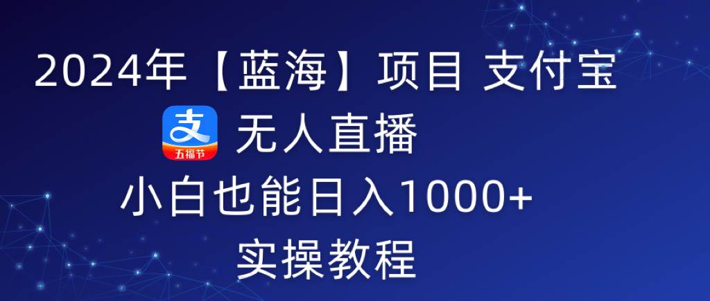 2024年【蓝海】项目 支付宝无人直播 小白也能日入1000+  实操教程-布丁源码-专业的网站源码代码分享平台!