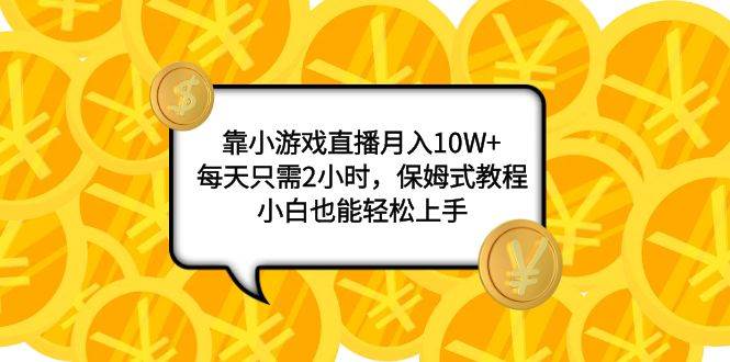 靠小游戏直播月入10W+，每天只需2小时，保姆式教程，小白也能轻松上手-布丁源码-专业的网站源码代码分享平台!