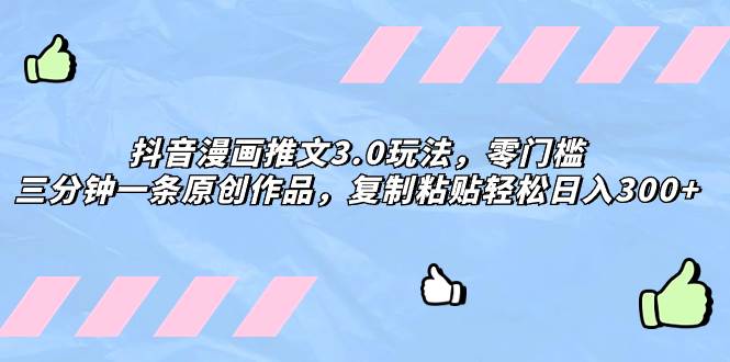 抖音漫画推文3.0玩法，零门槛，三分钟一条原创作品，复制粘贴轻松日入300+-布丁源码-专业的网站源码代码分享平台!