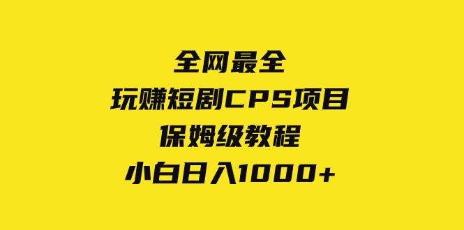 全网最全，玩赚短剧CPS项目保姆级教程，小白日入1000+-布丁源码-专业的网站源码代码分享平台!