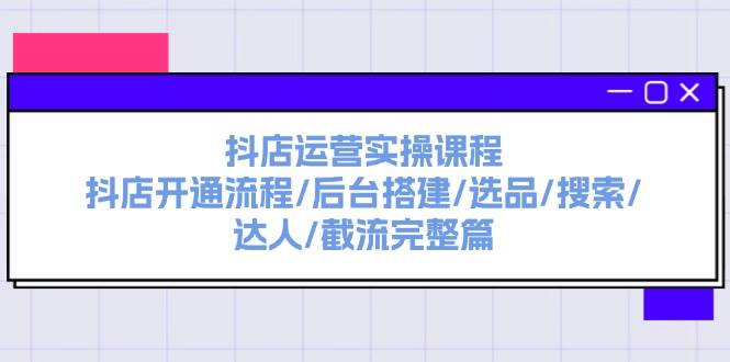 抖店运营实操课程：抖店开通流程/后台搭建/选品/搜索/达人/截流完整篇-布丁源码-专业的网站源码代码分享平台!