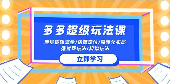 2024多多 超级玩法课 流量底层逻辑/店铺定位/高转化布局/强付费/起爆玩法-布丁源码-专业的网站源码代码分享平台!