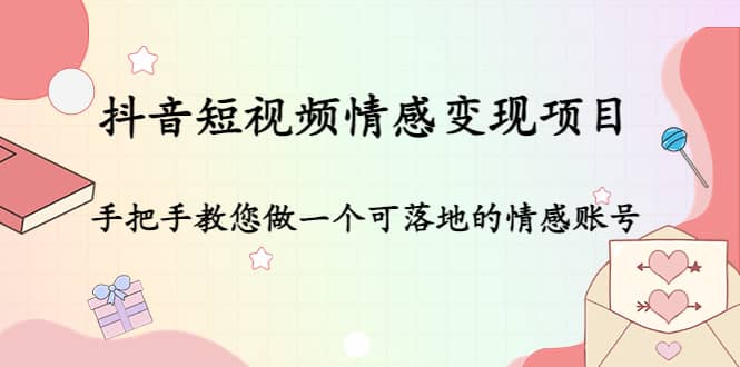 抖音短视频情感变现项目：手把手教您做一个可落地的情感账号-布丁源码-专业的网站源码代码分享平台!