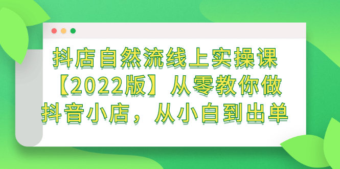 抖店自然流线上实操课【2022版】从零教你做抖音小店，从小白到出单-布丁源码-专业的网站源码代码分享平台!