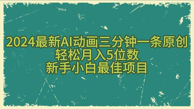 2024最新AI动画三分钟一条原创，轻松月入5位数，新手小白最佳项目-布丁源码-专业的网站源码代码分享平台!
